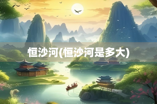 恒沙河(恒沙河是多大)