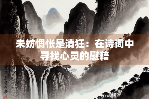 未妨惆怅是清狂：在诗词中寻找心灵的慰藉