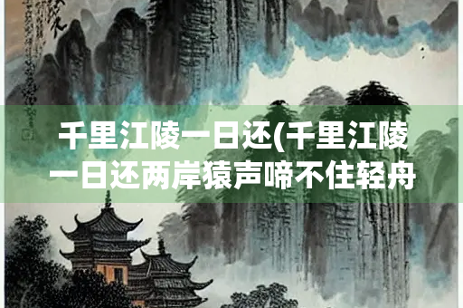 千里江陵一日还(千里江陵一日还两岸猿声啼不住轻舟已过万重山)