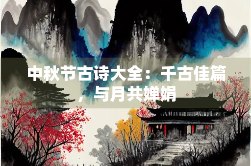 中秋节古诗大全：千古佳篇，与月共婵娟