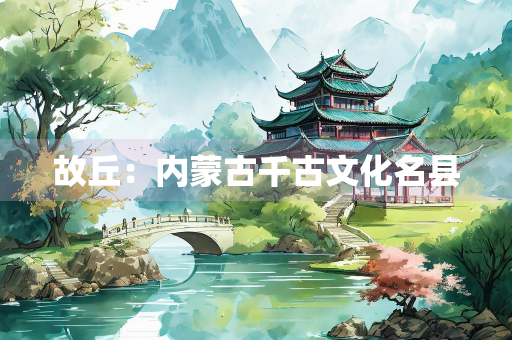 故丘：内蒙古千古文化名县
