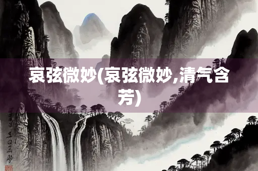 哀弦微妙(哀弦微妙,清气含芳)