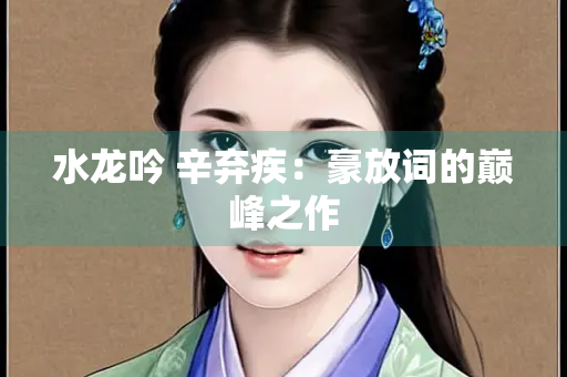 水龙吟 辛弃疾：豪放词的巅峰之作