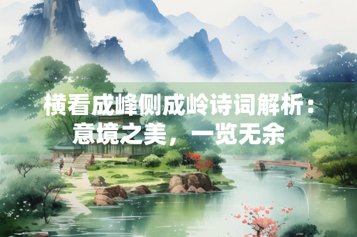 横看成峰侧成岭诗词解析：意境之美，一览无余