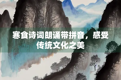 寒食诗词朗诵带拼音，感受传统文化之美