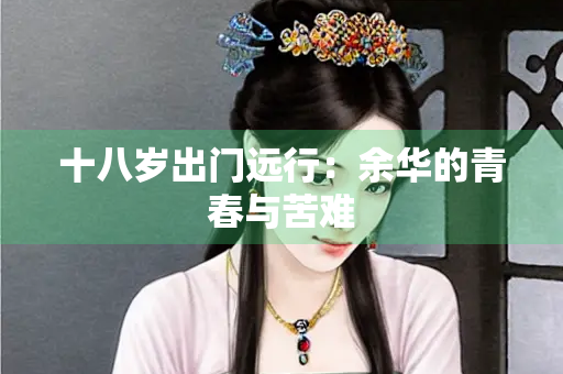 十八岁出门远行：余华的青春与苦难