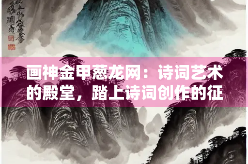 画神金甲葱龙网：诗词艺术的殿堂，踏上诗词创作的征程
