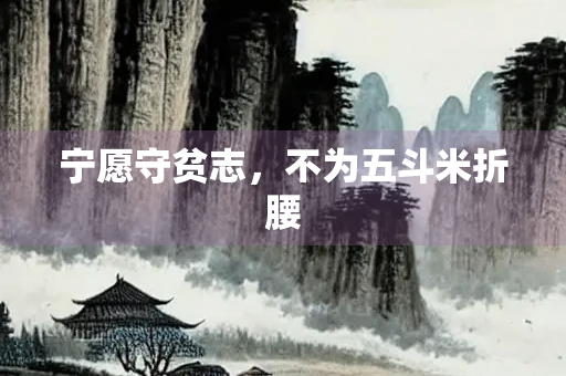 宁愿守贫志，不为五斗米折腰