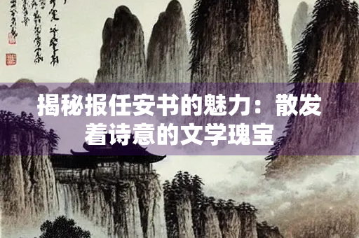 揭秘报任安书的魅力：散发着诗意的文学瑰宝