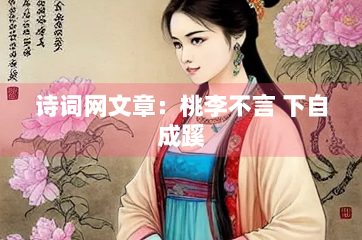 诗词网文章：桃李不言 下自成蹊
