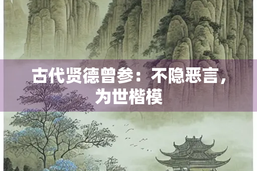 古代贤德曾参：不隐恶言，为世楷模