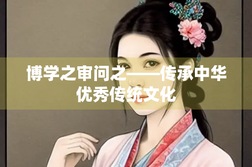 博学之审问之——传承中华优秀传统文化