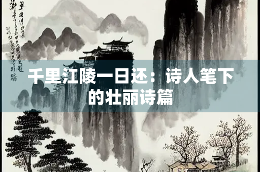 千里江陵一日还：诗人笔下的壮丽诗篇