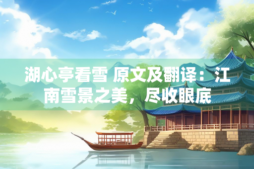 湖心亭看雪 原文及翻译：江南雪景之美，尽收眼底