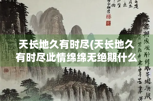 天长地久有时尽(天长地久有时尽此情绵绵无绝期什么意思)