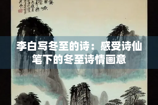 李白写冬至的诗：感受诗仙笔下的冬至诗情画意