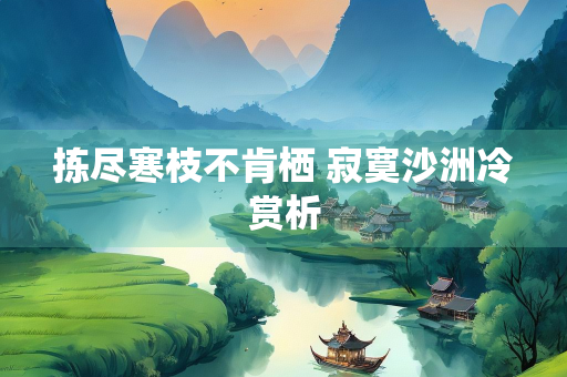 拣尽寒枝不肯栖 寂寞沙洲冷赏析