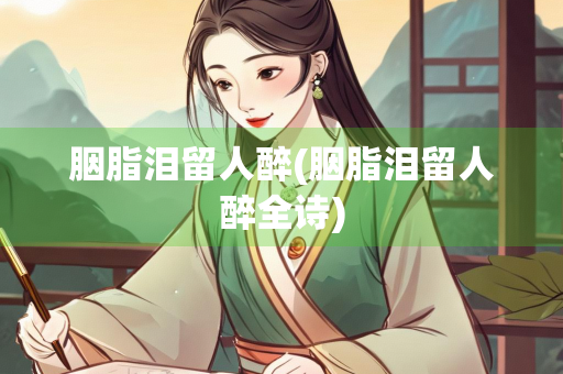 胭脂泪留人醉(胭脂泪留人醉全诗)