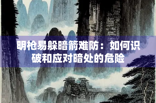 明枪易躲暗箭难防：如何识破和应对暗处的危险