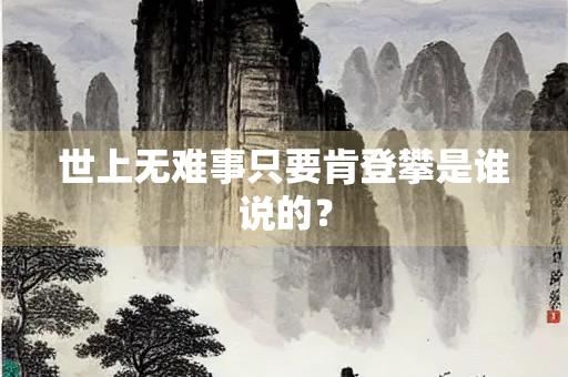 世上无难事只要肯登攀是谁说的？