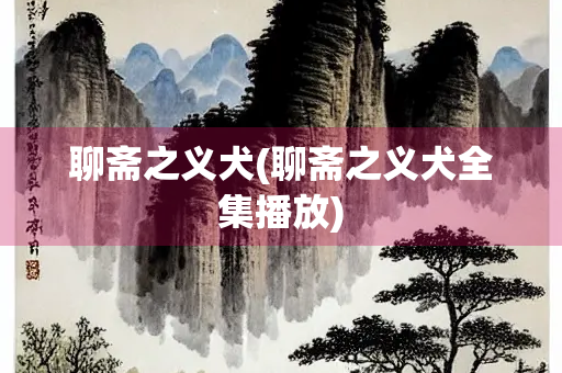 聊斋之义犬(聊斋之义犬全集播放)