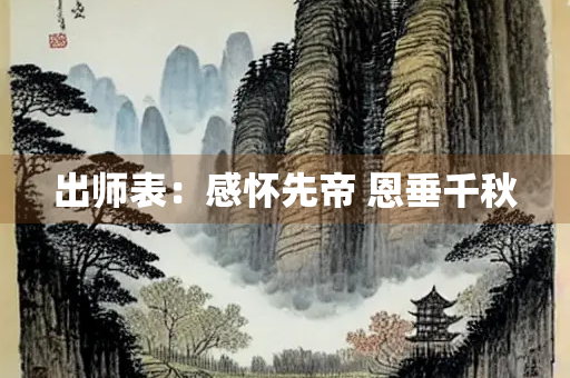 出师表：感怀先帝 恩垂千秋