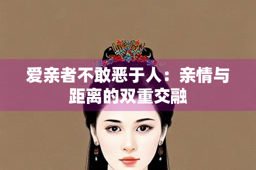 爱亲者不敢恶于人：亲情与距离的双重交融