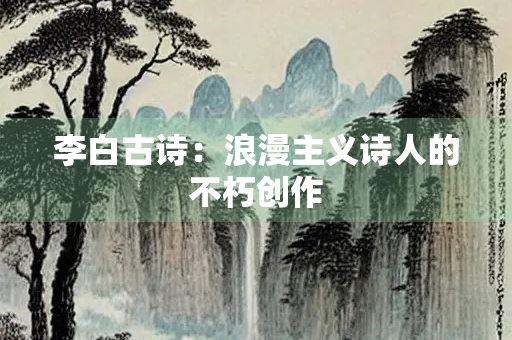 李白古诗：浪漫主义诗人的不朽创作