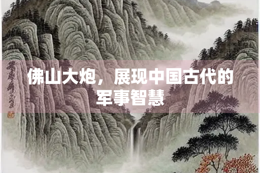 佛山大炮，展现中国古代的军事智慧
