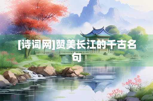[诗词网]赞美长江的千古名句