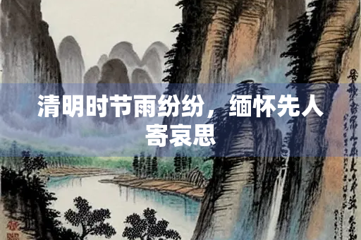 清明时节雨纷纷，缅怀先人寄哀思