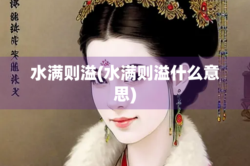 水满则溢(水满则溢什么意思)