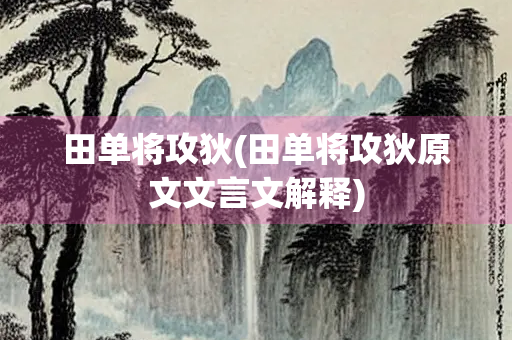 田单将攻狄(田单将攻狄原文文言文解释)