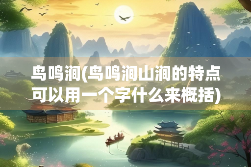 鸟鸣涧(鸟鸣涧山涧的特点可以用一个字什么来概括)