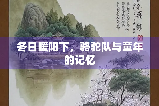 冬日暖阳下，骆驼队与童年的记忆
