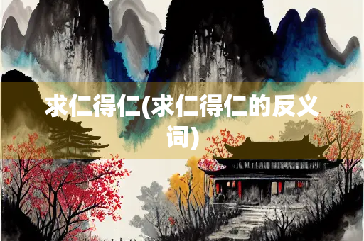 求仁得仁(求仁得仁的反义词)