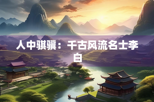 人中骐骥：千古风流名士李白