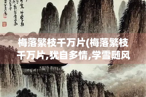 梅落繁枝千万片(梅落繁枝千万片,犹自多情,学雪随风转的作者是)