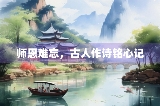 师恩难忘，古人作诗铭心记