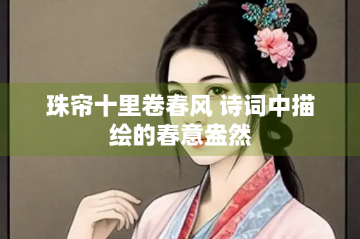 珠帘十里卷春风 诗词中描绘的春意盎然