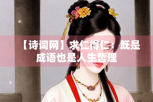 【诗词网】求仁得仁：既是成语也是人生哲理