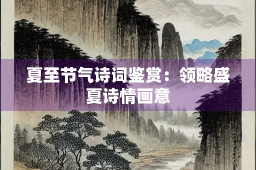 夏至节气诗词鉴赏：领略盛夏诗情画意