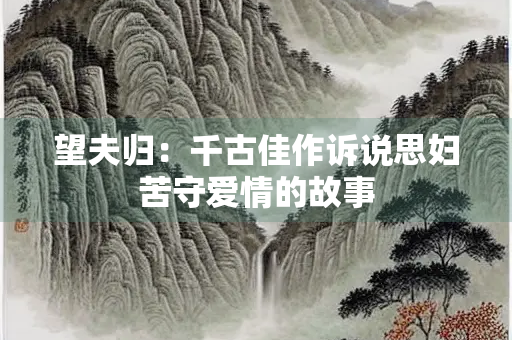 望夫归：千古佳作诉说思妇苦守爱情的故事