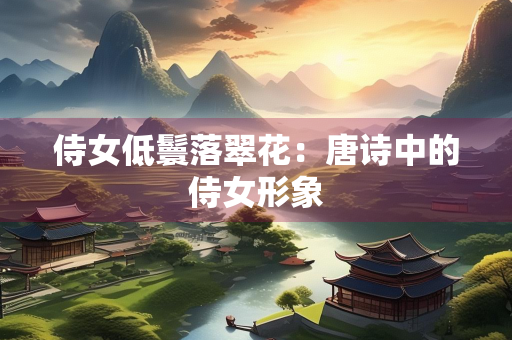 侍女低鬟落翠花：唐诗中的侍女形象