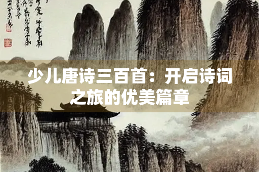 少儿唐诗三百首：开启诗词之旅的优美篇章