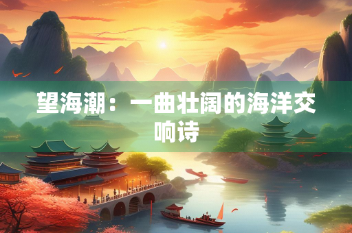 望海潮：一曲壮阔的海洋交响诗