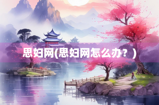 思妇网(思妇网怎么办？)