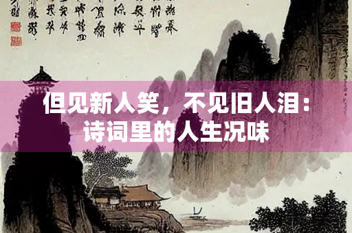 但见新人笑，不见旧人泪：诗词里的人生况味