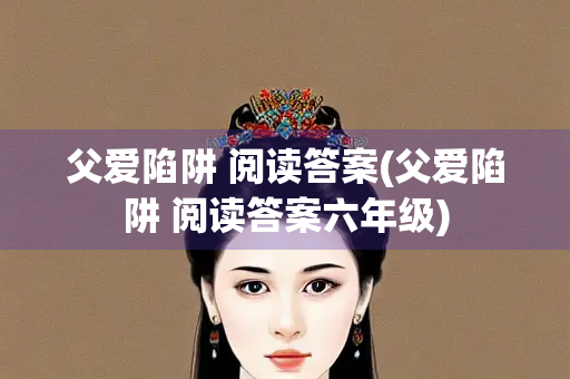 父爱陷阱 阅读答案(父爱陷阱 阅读答案六年级)