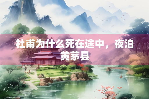 杜甫为什么死在途中，夜泊黄茅县